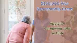 $150,000 Visa Sponsorship Grant: Applying for Caregiving Jobs in USA