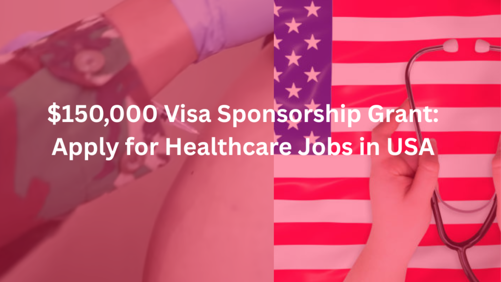 $150,000 Visa Sponsorship Grant: Apply for Healthcare Jobs in USA
